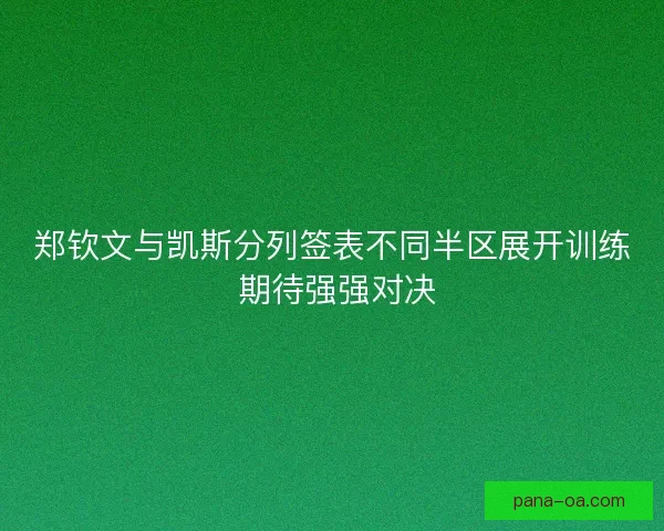 郑钦文与凯斯分列签表不同半区展开训练 期待强强对决