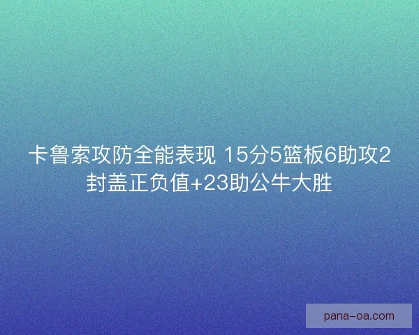 卡鲁索攻防全能表现 15分5篮板6助攻2封盖正负值+23助公牛大胜
