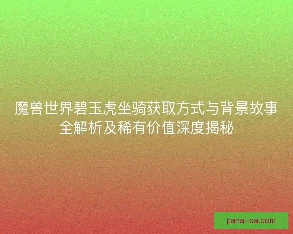 魔兽世界碧玉虎坐骑获取方式与背景故事全解析及稀有价值深度揭秘