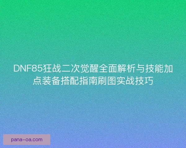 DNF85狂战二次觉醒全面解析与技能加点装备搭配指南刷图实战技巧